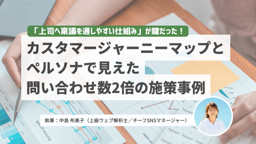 「上司へ稟議を通しやすい仕組み」が鍵だった!カスタマージャーニーマップとペルソナで見えた問い合わせ数2倍の施策事例