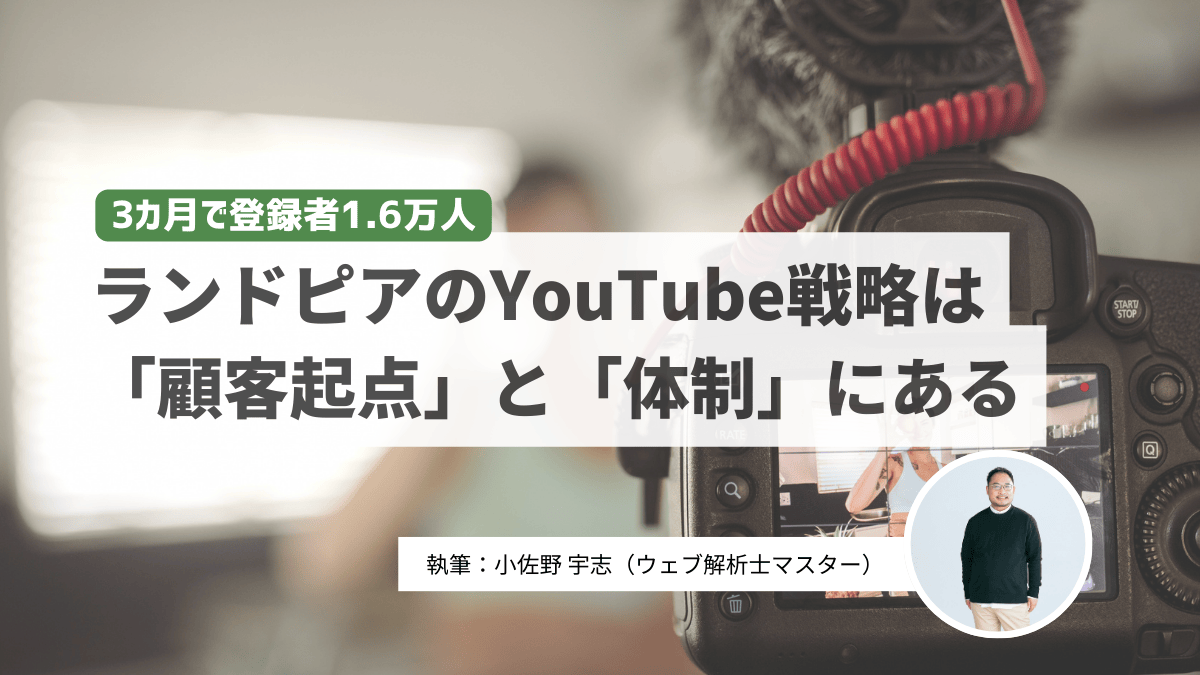 3カ月で登録者1.6万人。ランドピアのYouTube戦略は「顧客起点」と「体制」にある