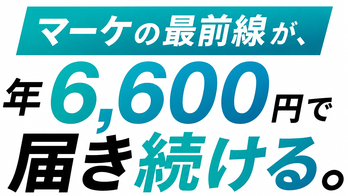 マーケの最前線が、年6,600円で届き続ける。