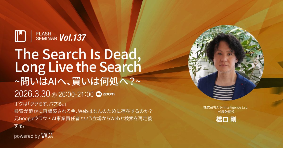 【Flashセミナー】 Vol.137　The Search Is Dead, Long Live the Search ~問いはAIへ、買いは何処へ？~