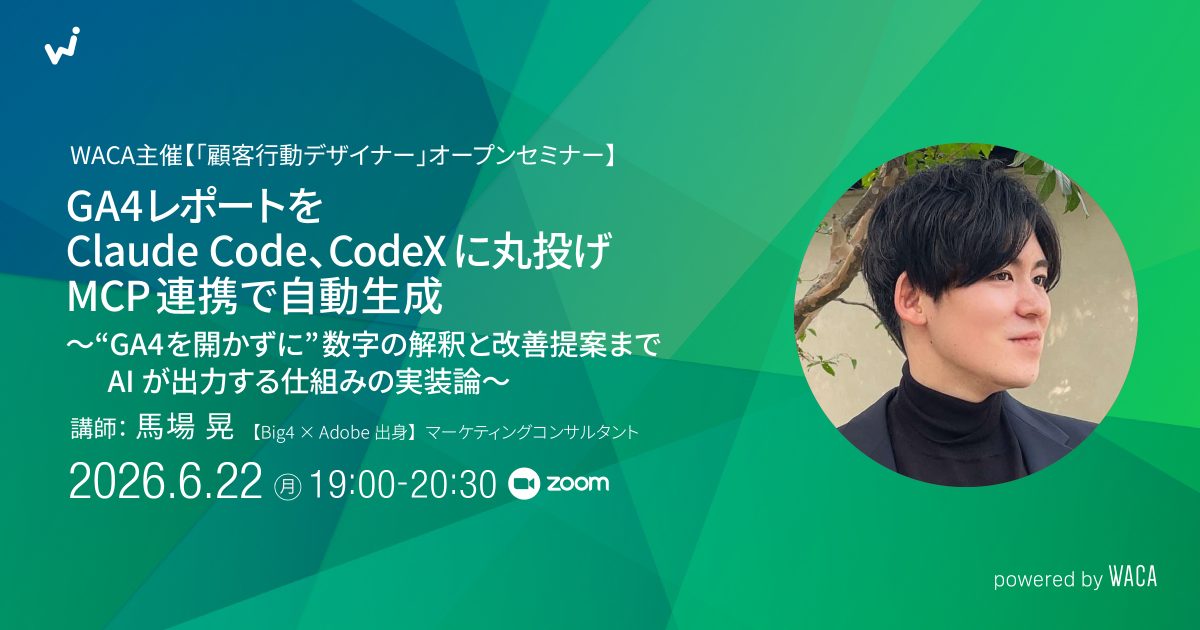WACA主催【「顧客行動デザイナー」オープンセミナー GA4レポートをClaudeCode、CodeXに丸投げ｜MCP連携で自動生成〜“GA4を開かずに”数字の解釈と改善提案までAIが出力する仕組みの実装論〜